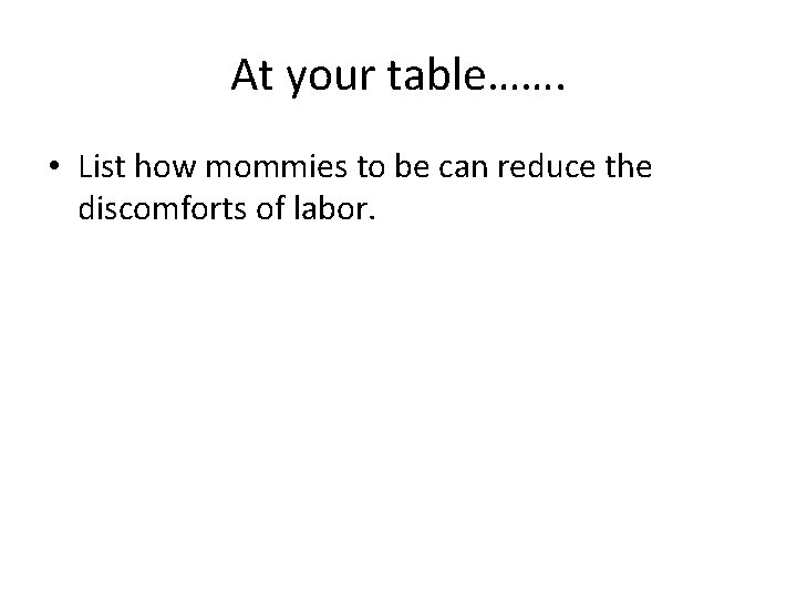 At your table……. • List how mommies to be can reduce the discomforts of