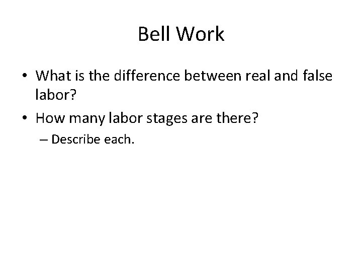 Bell Work • What is the difference between real and false labor? • How