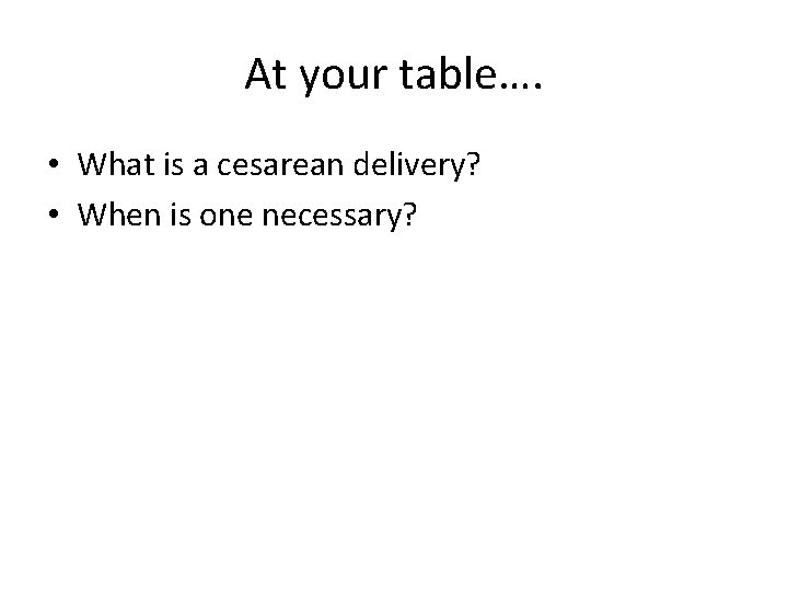 At your table…. • What is a cesarean delivery? • When is one necessary?