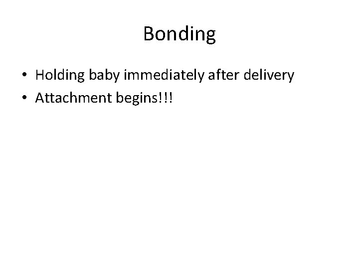 Bonding • Holding baby immediately after delivery • Attachment begins!!! 