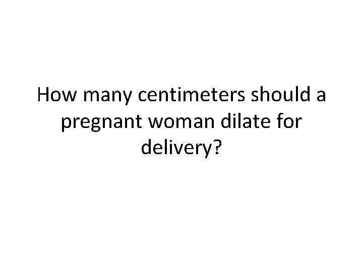 How many centimeters should a pregnant woman dilate for delivery? 