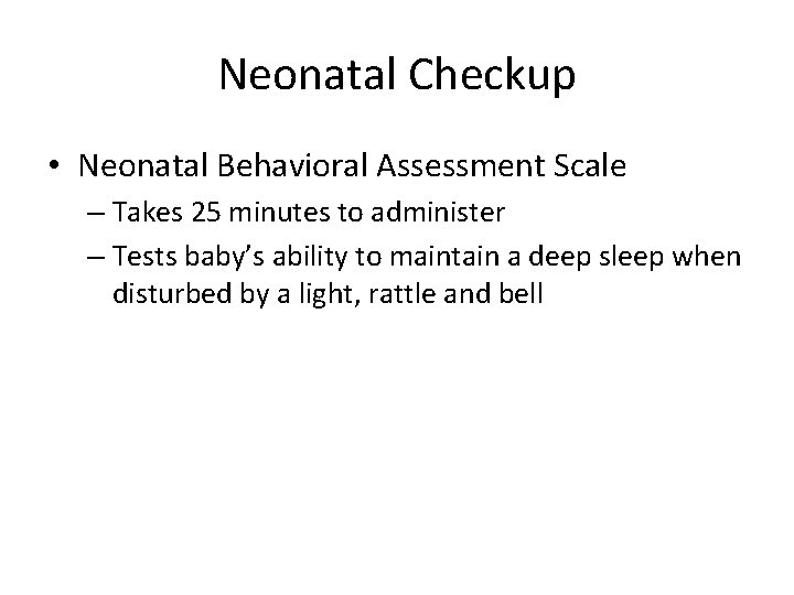 Neonatal Checkup • Neonatal Behavioral Assessment Scale – Takes 25 minutes to administer –