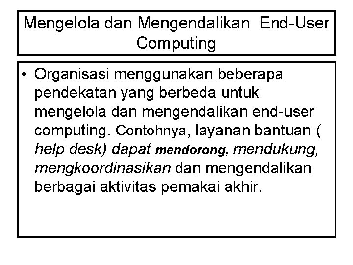Mengelola dan Mengendalikan End-User Computing • Organisasi menggunakan beberapa pendekatan yang berbeda untuk mengelola