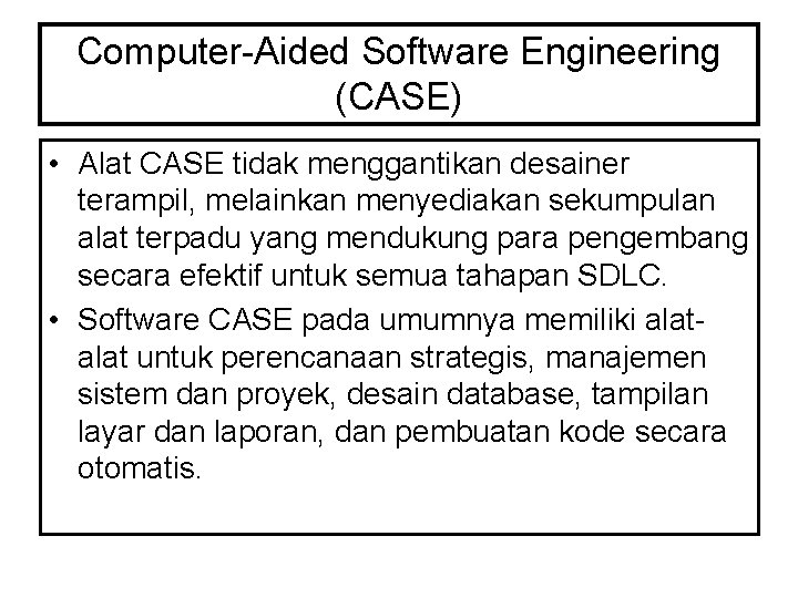 Computer-Aided Software Engineering (CASE) • Alat CASE tidak menggantikan desainer terampil, melainkan menyediakan sekumpulan