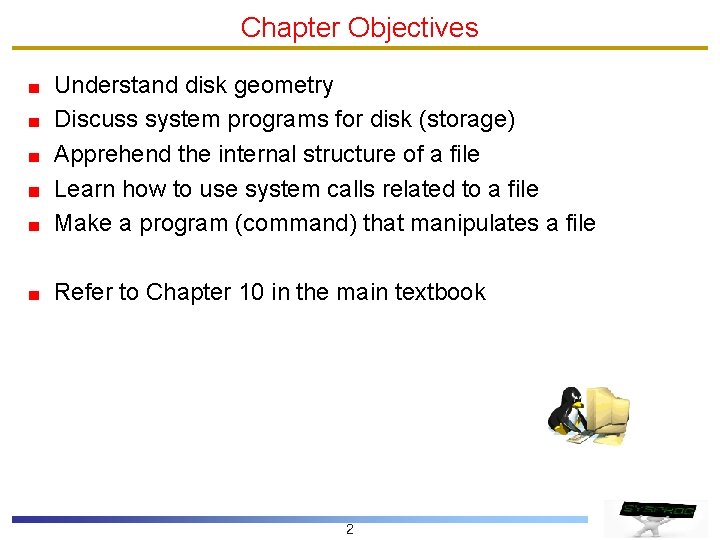 Chapter Objectives Understand disk geometry Discuss system programs for disk (storage) Apprehend the internal