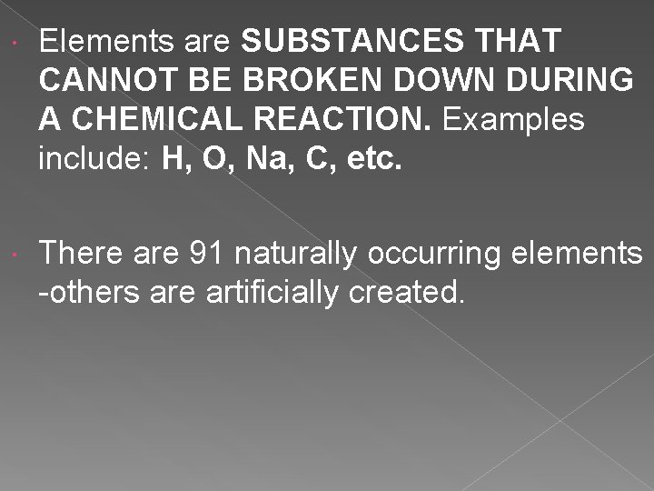Elements are SUBSTANCES THAT CANNOT BE BROKEN DOWN DURING A CHEMICAL REACTION. Examples Elements are SUBSTANCES THAT CANNOT BE BROKEN DOWN DURING A CHEMICAL REACTION. Examples