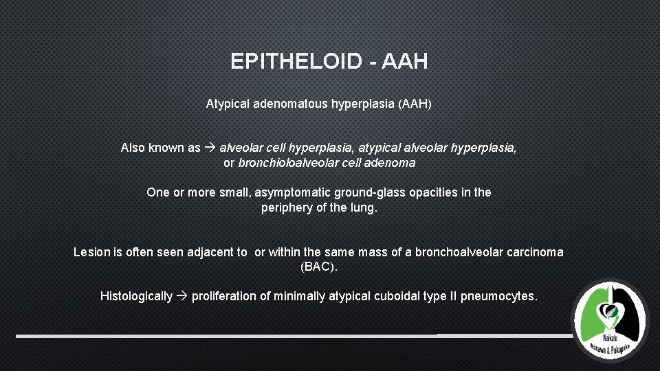 EPITHELOID - AAH Atypical adenomatous hyperplasia (AAH) Also known as alveolar cell hyperplasia, atypical