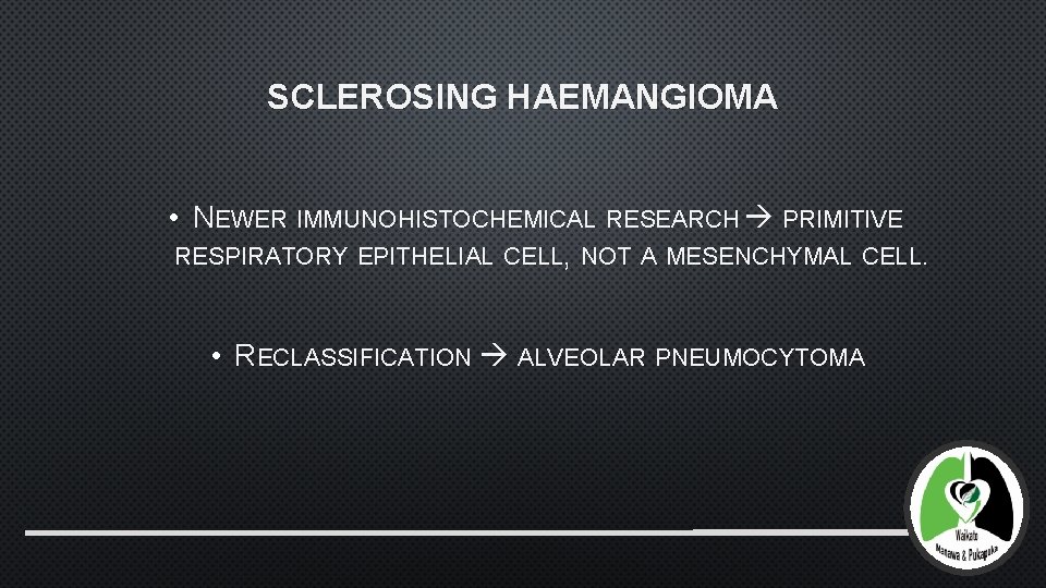 SCLEROSING HAEMANGIOMA • NEWER IMMUNOHISTOCHEMICAL RESEARCH PRIMITIVE RESPIRATORY EPITHELIAL CELL, NOT A MESENCHYMAL CELL.