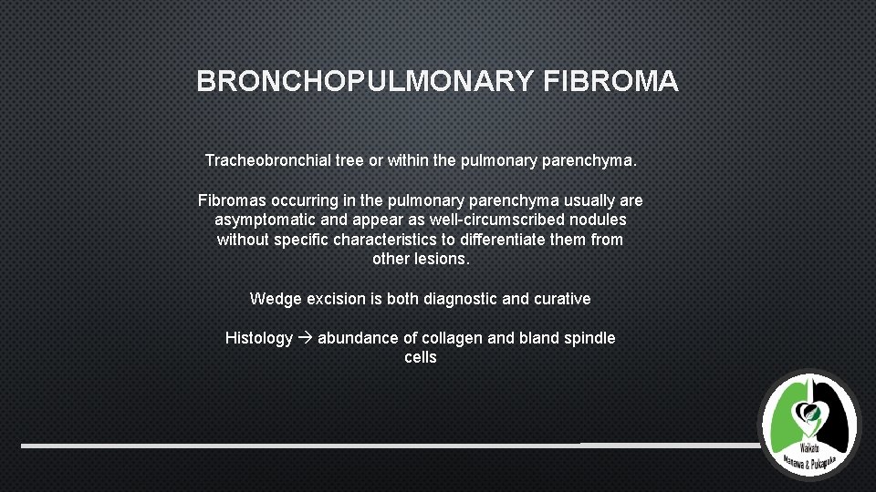 BRONCHOPULMONARY FIBROMA Tracheobronchial tree or within the pulmonary parenchyma. Fibromas occurring in the pulmonary