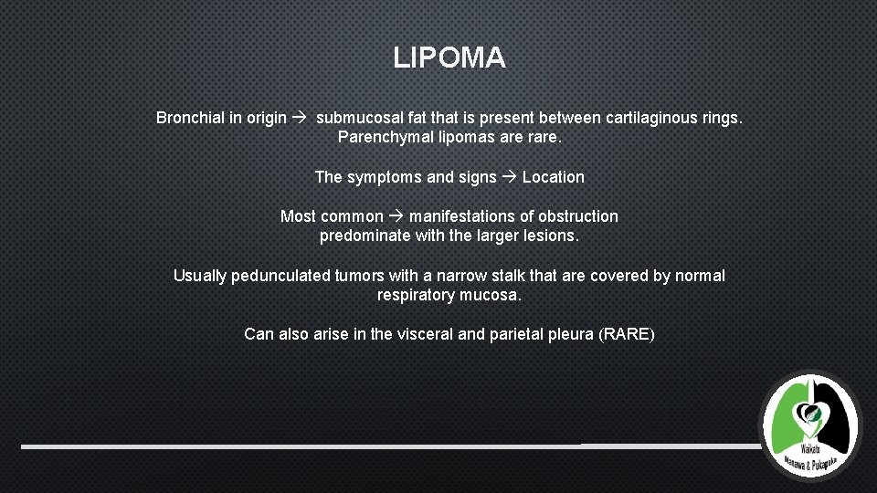 LIPOMA Bronchial in origin submucosal fat that is present between cartilaginous rings. Parenchymal lipomas