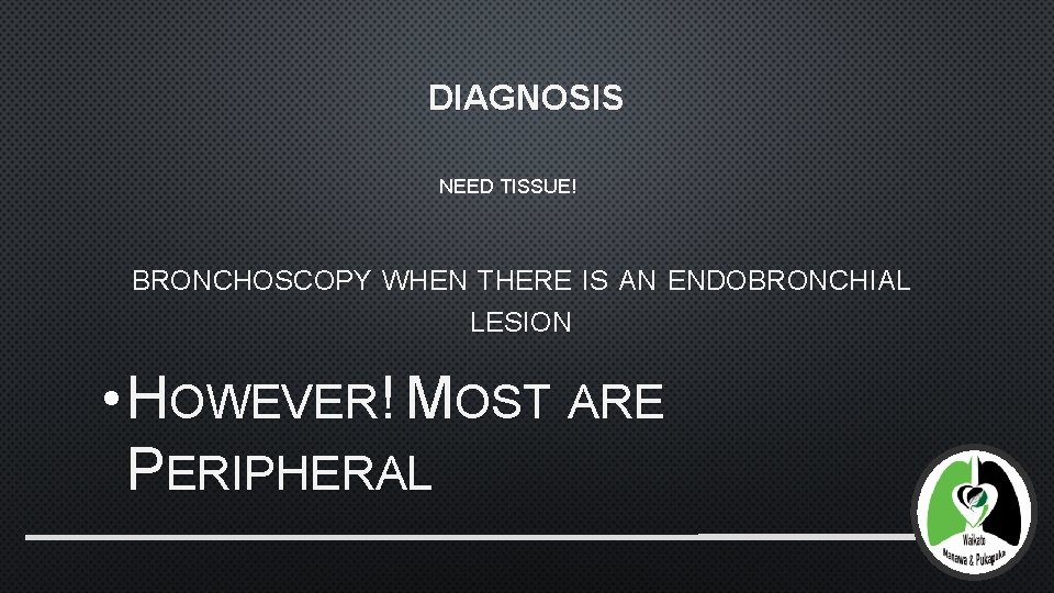 DIAGNOSIS NEED TISSUE! BRONCHOSCOPY WHEN THERE IS AN ENDOBRONCHIAL LESION • HOWEVER! MOST ARE