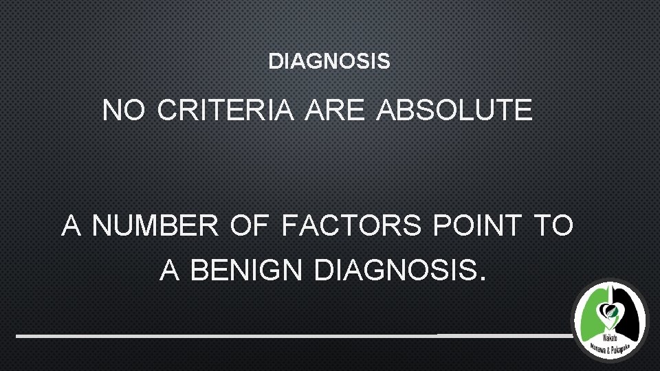 DIAGNOSIS NO CRITERIA ARE ABSOLUTE A NUMBER OF FACTORS POINT TO A BENIGN DIAGNOSIS.