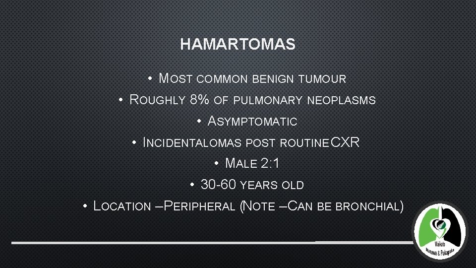 HAMARTOMAS • MOST COMMON BENIGN TUMOUR • ROUGHLY 8% OF PULMONARY NEOPLASMS • ASYMPTOMATIC