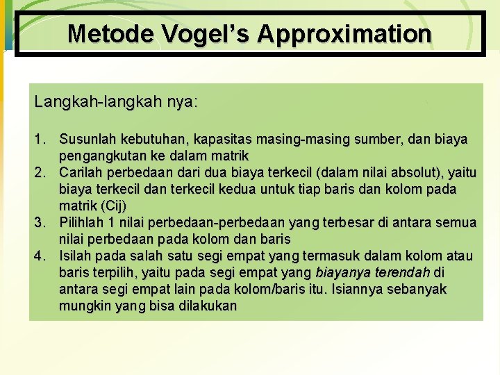 Metode Vogel’s Approximation Langkah-langkah nya: 1. Susunlah kebutuhan, kapasitas masing-masing sumber, dan biaya pengangkutan