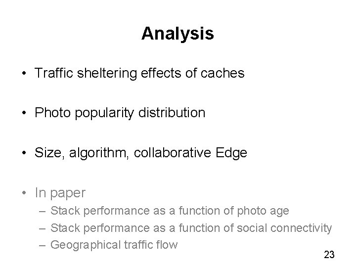 Analysis • Traffic sheltering effects of caches • Photo popularity distribution • Size, algorithm,