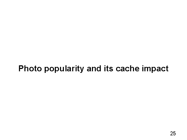 Photo popularity and its cache impact 25 