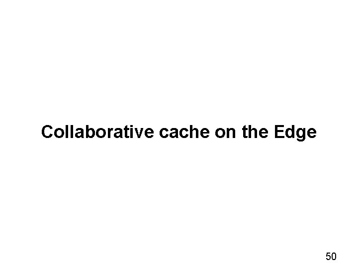 Collaborative cache on the Edge 50 