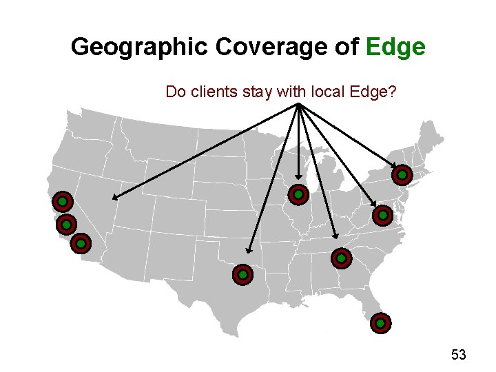 Geographic Coverage of Edge Do clients stay with local Edge? 53 
