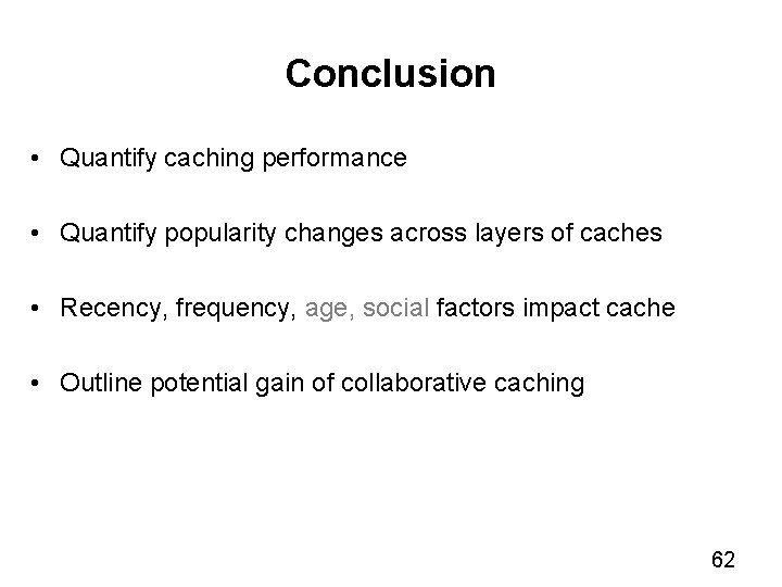 Conclusion • Quantify caching performance • Quantify popularity changes across layers of caches •