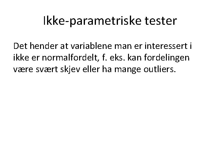 Ikke-parametriske tester Det hender at variablene man er interessert i ikke er normalfordelt, f.