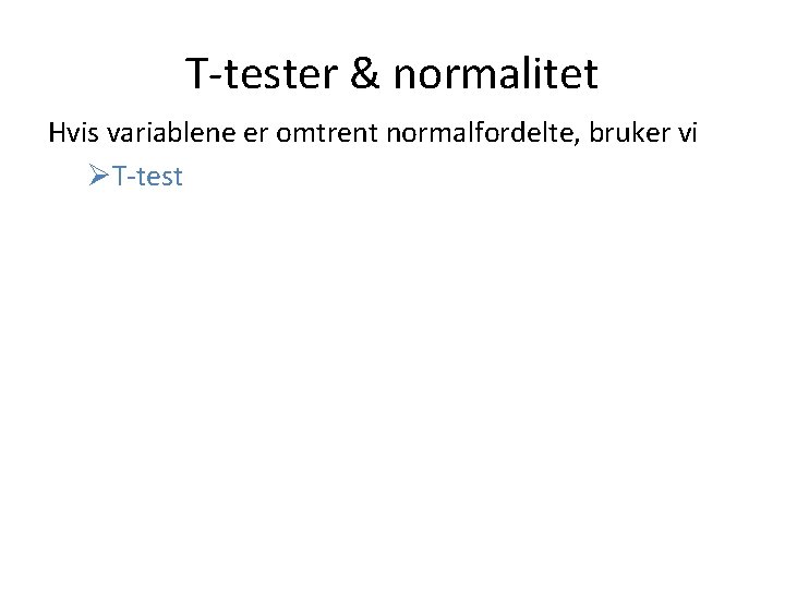 T-tester & normalitet Hvis variablene er omtrent normalfordelte, bruker vi ØT-test 