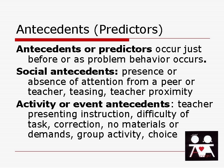 Antecedents (Predictors) Antecedents or predictors occur just before or as problem behavior occurs. Social