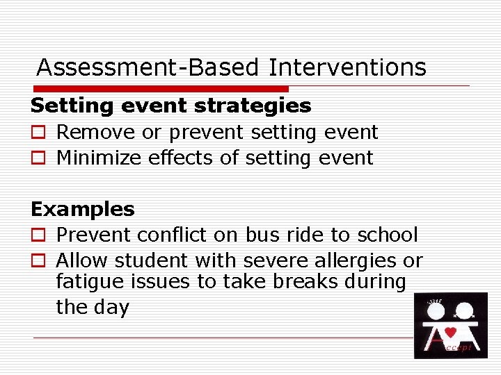 Assessment-Based Interventions Setting event strategies o Remove or prevent setting event o Minimize effects