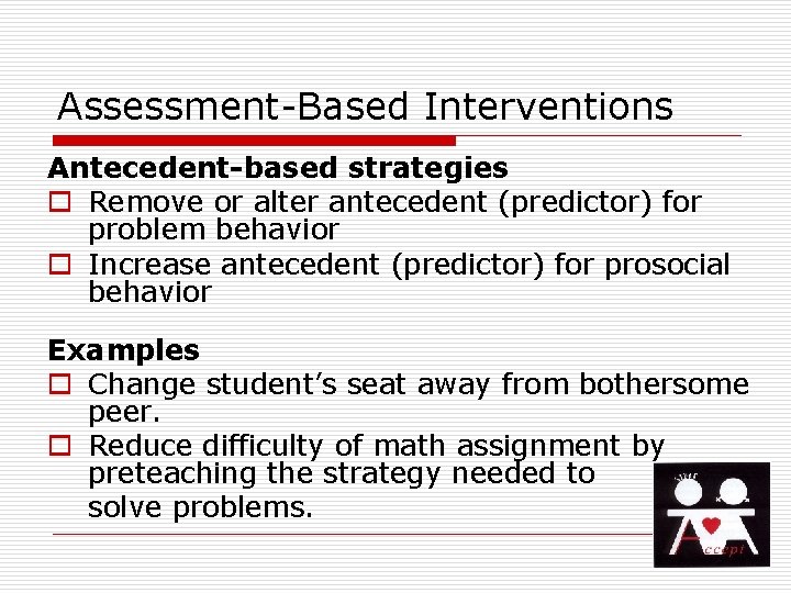 Assessment-Based Interventions Antecedent-based strategies o Remove or alter antecedent (predictor) for problem behavior o