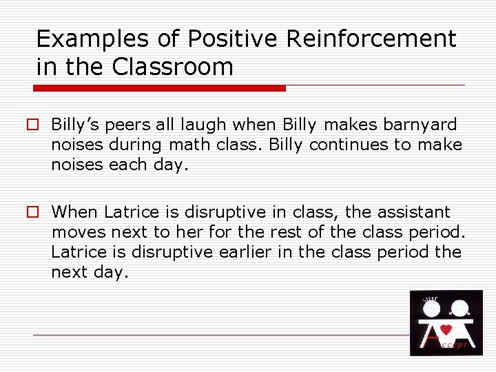 Examples of Positive Reinforcement in the Classroom o Billy’s peers all laugh when Billy