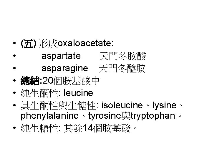  • • • (五) 形成oxaloacetate: aspartate 天門冬胺酸 asparagine 天門冬醯胺 總結: 20個胺基酸中 純生酮性: leucine