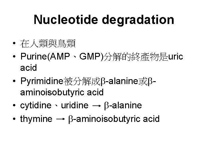 Nucleotide degradation • 在人類與鳥類 • Purine(AMP、GMP)分解的終產物是uric acid • Pyrimidine被分解成 -alanine或 aminoisobutyric acid • cytidine、uridine