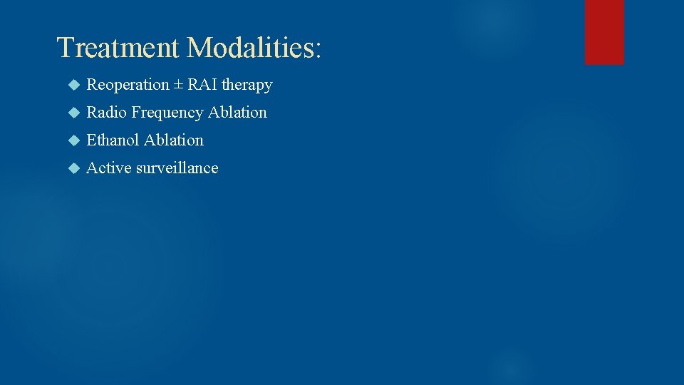  Treatment Modalities: Reoperation ± RAI therapy Radio Frequency Ablation Ethanol Ablation Active surveillance