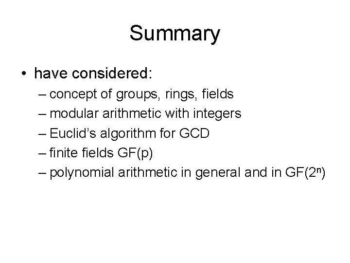 Summary • have considered: – concept of groups, rings, fields – modular arithmetic with