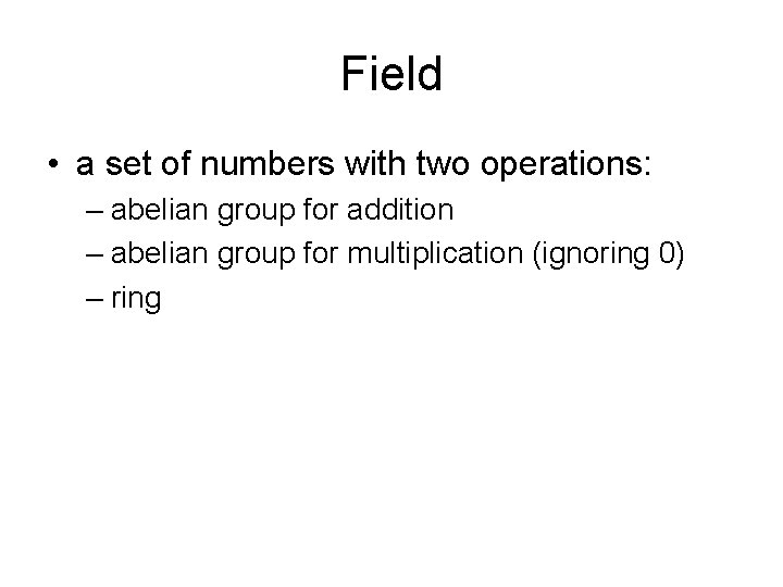 Field • a set of numbers with two operations: – abelian group for addition