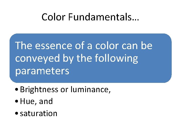Color Fundamentals… The essence of a color can be conveyed by the following parameters Color Fundamentals… The essence of a color can be conveyed by the following parameters