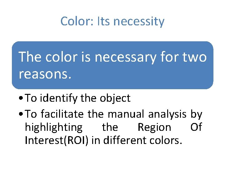 Color: Its necessity The color is necessary for two reasons. • To identify the