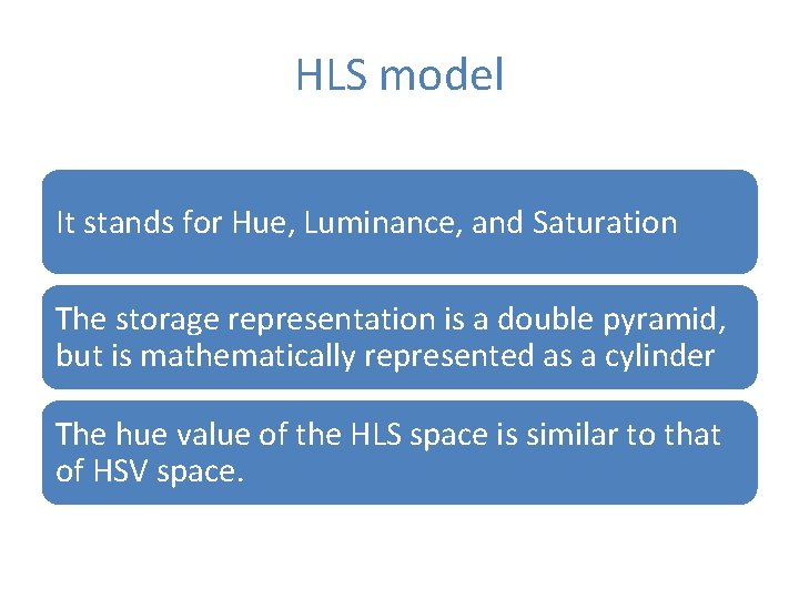 HLS model It stands for Hue, Luminance, and Saturation The storage representation is a