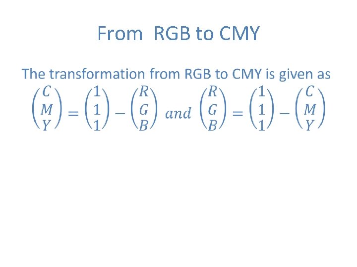 From RGB to CMY • From RGB to CMY •