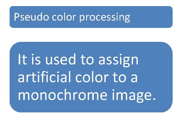Pseudo color processing It is used to assign artificial color to a monochrome image. Pseudo color processing It is used to assign artificial color to a monochrome image.