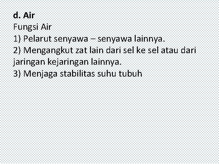 d. Air Fungsi Air 1) Pelarut senyawa – senyawa lainnya. 2) Mengangkut zat lain
