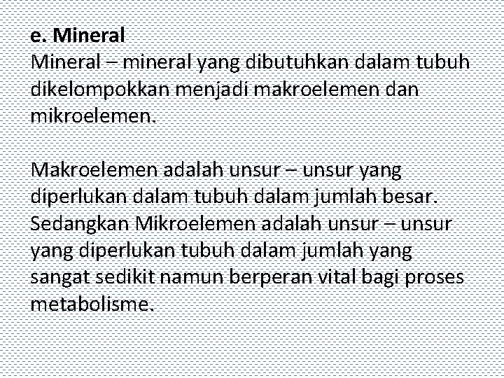 e. Mineral – mineral yang dibutuhkan dalam tubuh dikelompokkan menjadi makroelemen dan mikroelemen. Makroelemen