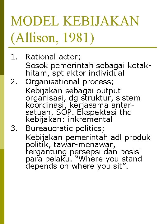 MODEL KEBIJAKAN (Allison, 1981) 1. 2. 3. Rational actor; Sosok pemerintah sebagai kotakhitam, spt