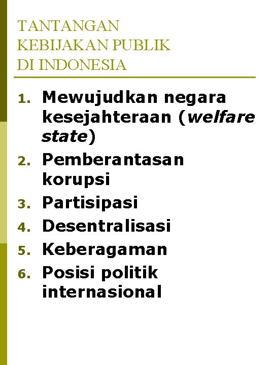 TANTANGAN KEBIJAKAN PUBLIK DI INDONESIA 1. 2. 3. 4. 5. 6. Mewujudkan negara kesejahteraan