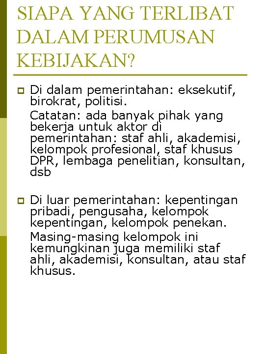 SIAPA YANG TERLIBAT DALAM PERUMUSAN KEBIJAKAN? p Di dalam pemerintahan: eksekutif, birokrat, politisi. Catatan: