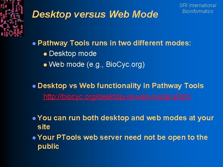 Desktop versus Web Mode SRI International Bioinformatics l Pathway Tools runs in two different