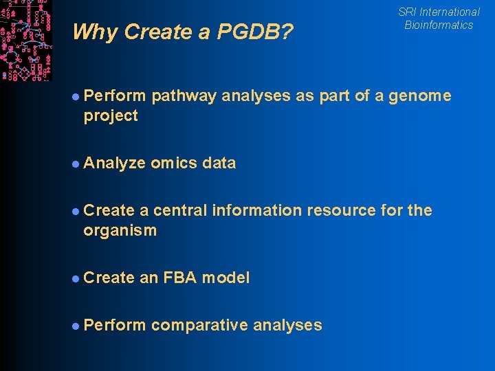 Why Create a PGDB? l Perform SRI International Bioinformatics pathway analyses as part of