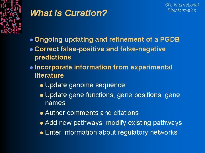 What is Curation? l Ongoing SRI International Bioinformatics updating and refinement of a PGDB