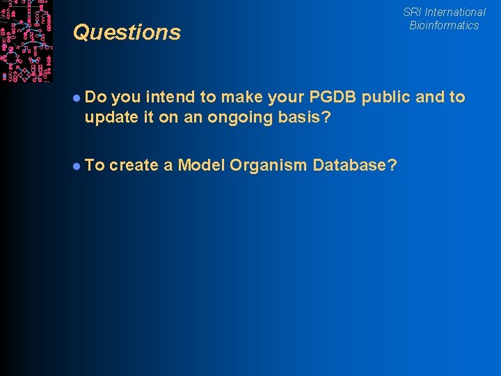 Questions l Do SRI International Bioinformatics you intend to make your PGDB public and