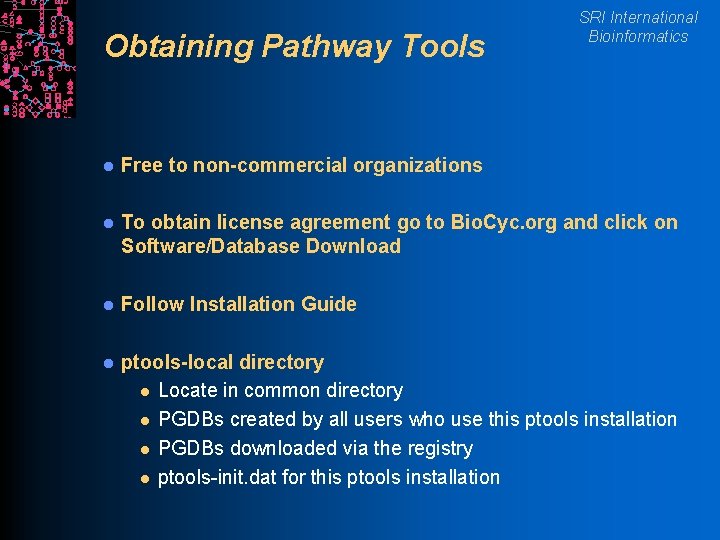 Obtaining Pathway Tools SRI International Bioinformatics l Free to non-commercial organizations l To obtain