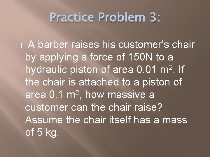 Practice Problem 3: � A barber raises his customer’s chair by applying a force